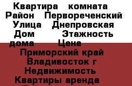 Квартира 1 комната › Район ­ Первореченский › Улица ­ Днепровская › Дом ­ 18 › Этажность дома ­ 5 › Цена ­ 15 000 - Приморский край, Владивосток г. Недвижимость » Квартиры аренда   . Приморский край